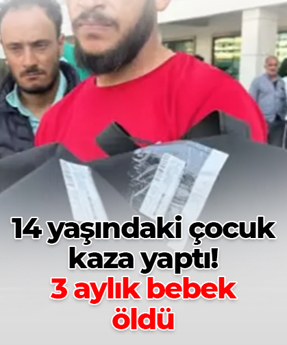 14 yaşındaki çocuk  kaza yaptı! 3 aylık bebek  öldü