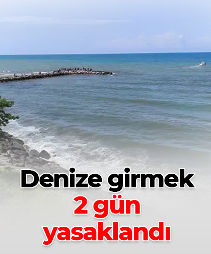 Denize girmek 2 gün yasaklandı