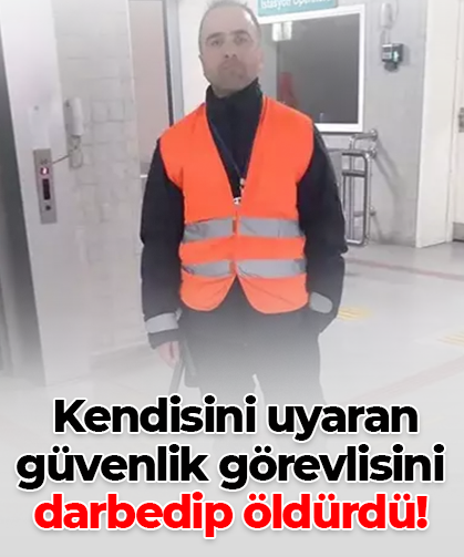 Kendisini uyaran güvenlik görevlisini darbedip öldürdü!