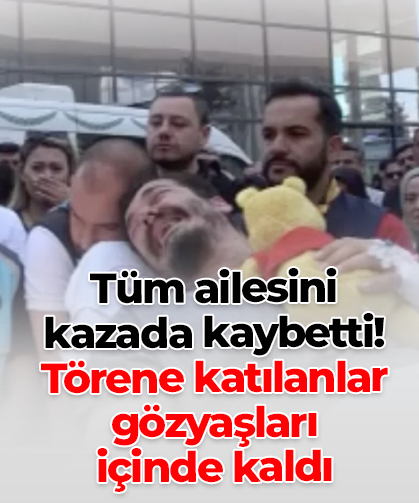 Tüm ailesini kazada kaybetti! Törene katılanlar gözyaşları  içinde kaldı