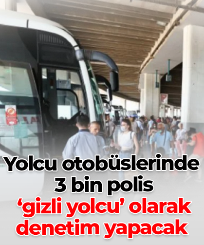 Yolcu otobüslerinde  3 bin polis  ‘gizli yolcu’ olarak denetim yapacak