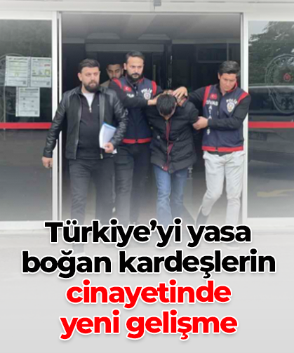 Türkiye’yi yasa boğan kardeşlerin cinayetinde yeni gelişme