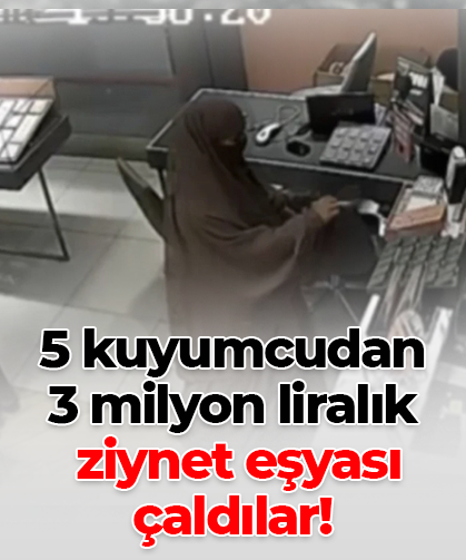 5 kuyumcudan 3 milyon liralık ziynet eşyası çaldılar
