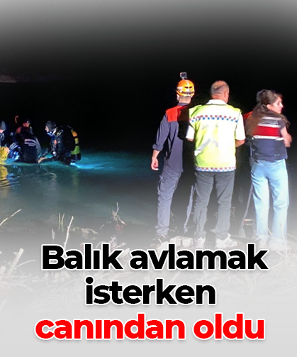 Balık avlamak  isterken  canından oldu