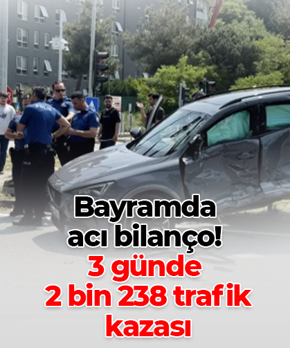 Bayramda  acı bilanço! 3 günde  2 bin 238 trafik  kazası