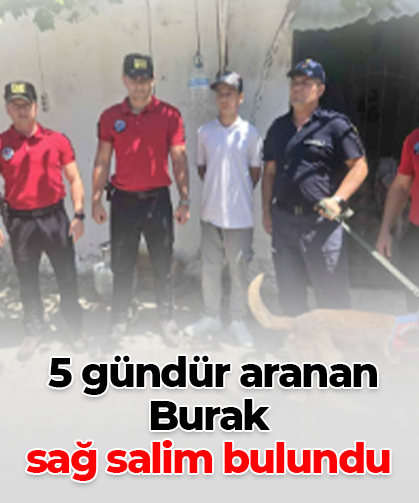 5 gündür aranan  Burak sağ salim bulundu