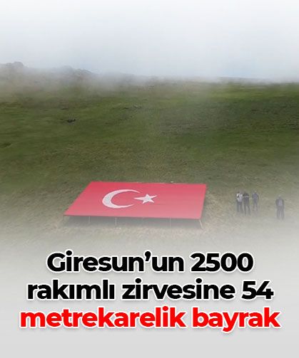 Giresun’un 2.500 rakımlı zirvesine 54 metrekarelik dev Türk bayrağı