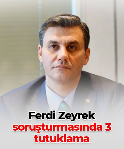 Ferdi Zeyrek soruşturmasında 3 tutuklama