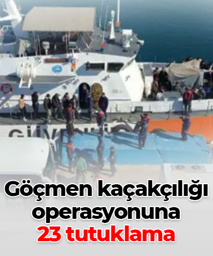 Göçmen kaçakçılığı operasyonuna 23 tutuklama
