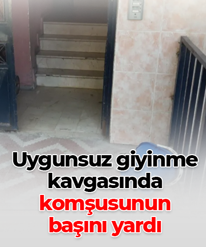 Uygunsuz giyinme kavgasında komşusunun başını yardı