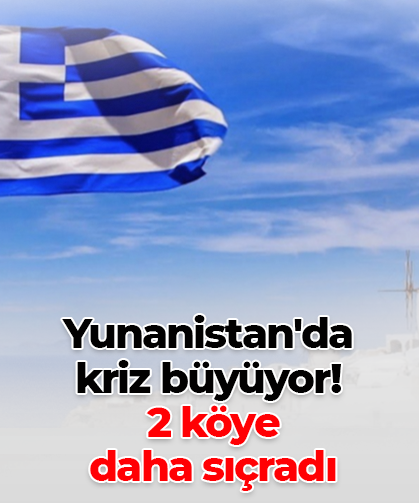 Yunanistan'da  kriz büyüyor!  2 köye  daha sıçradı