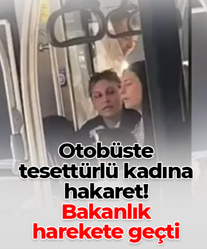 Otobüste tesettürlü kadına hakaret!  Bakanlık  harekete geçti