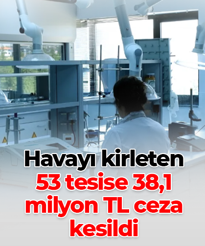 Havayı kirleten  53 tesise 38,1 milyon TL ceza kesildi
