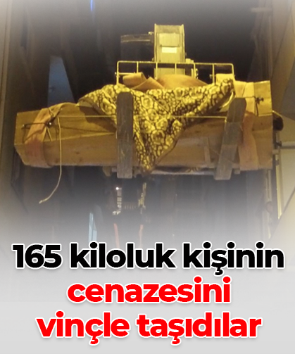 165 kiloluk kişinin cenazesini  vinçle taşıdılar