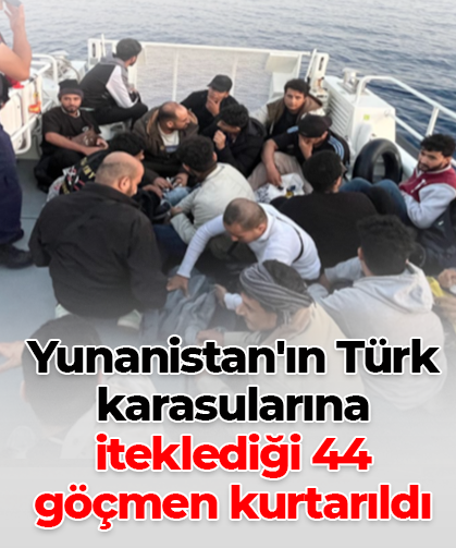 Yunanistan'ın Türk karasularına iteklediği 44 göçmen kurtarıldı