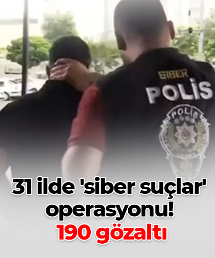 31 ilde 'siber suçlar' operasyonu!  190 gözaltı