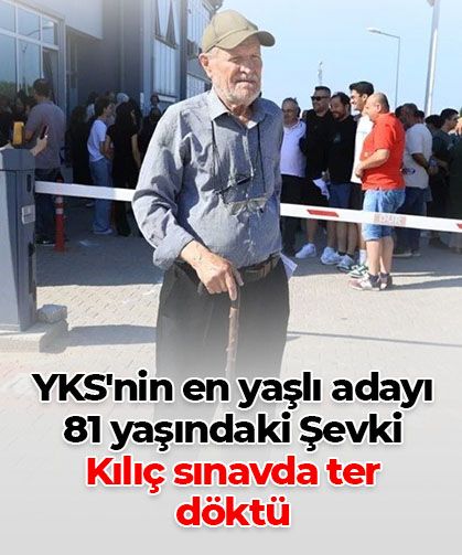 YKS'nin en yaşlı adayı 81 yaşındaki Şevki Kılıç sınavda ter döktü