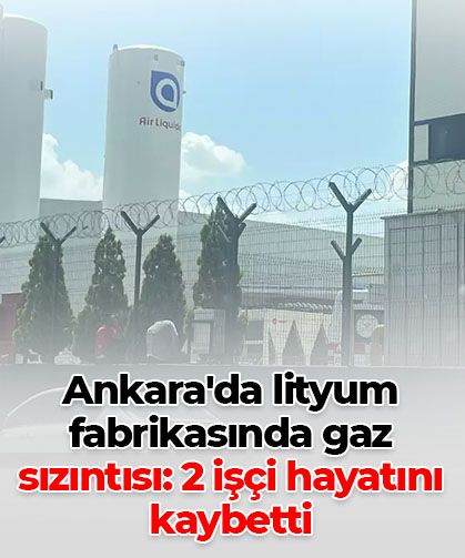 Ankara'da lityum fabrikasında gaz sızıntısı: 2 işçi hayatını kaybetti, 3 kişi hastanede