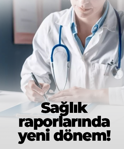 Sağlık raporlarında yeni dönem!