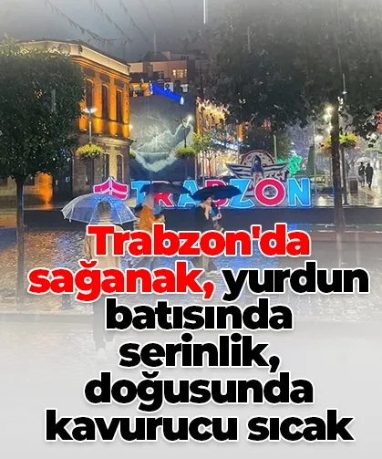 Trabzon'da sağanak, yurdun batısında serinlik, doğusunda kavurucu sıcak