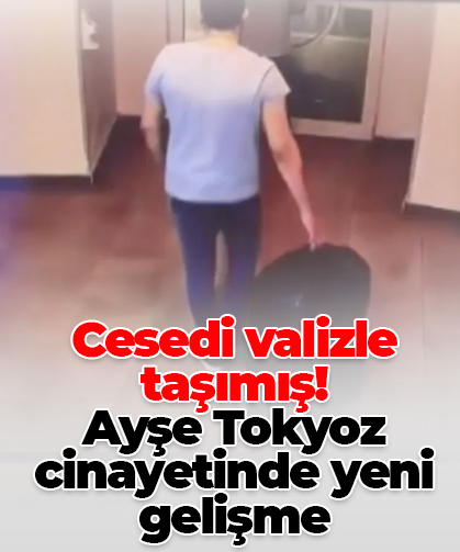 Cesedi valizle  taşımış! Ayşe Tokyoz cinayetinde yeni gelişme
