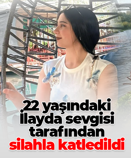 22 yaşındaki İlayda sevgisi tarafından silahla katledildi