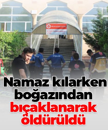 Namaz kılarken boğazından bıçaklanarak öldürüldü