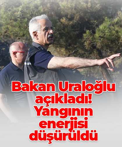 Bakan Uraloğlu açıkladı! Yangının enerjisi düşürüldü