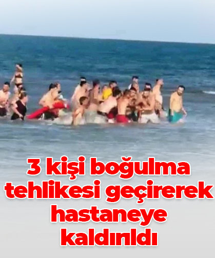 3 kişi boğulma tehlikesi geçirerek hastaneye kaldırıldı