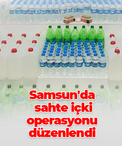 Samsun'da sahte içki operasyonu düzenlendi
