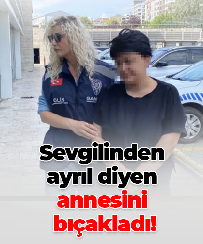 Sevgilinden ayrıl diyen annesini  bıçakladı!