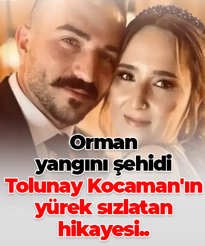 Orman  yangını şehidi  Tolunay Kocaman'ın yürek sızlatan hikayesi..