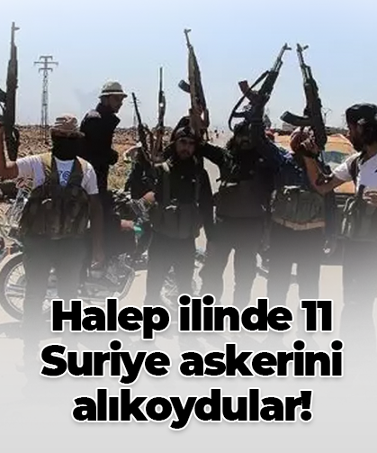 Halep ilinde 11 Suriye askerini alıkoydular!