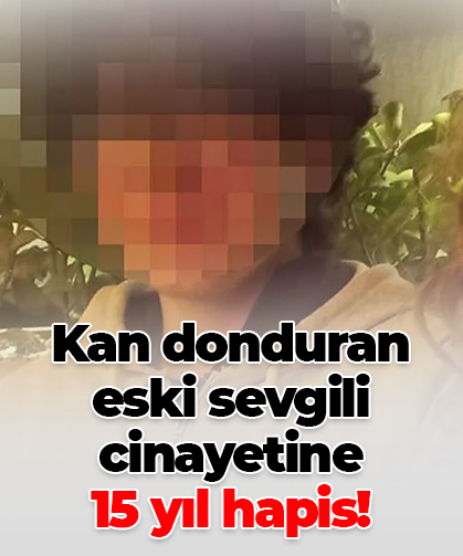 Kan donduran eski sevgili  cinayetine 15 yıl hapis!
