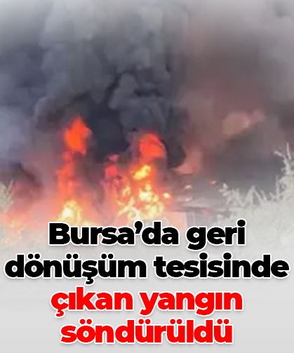 Bursa’da geri dönüşüm tesisinde yangın söndürüldü