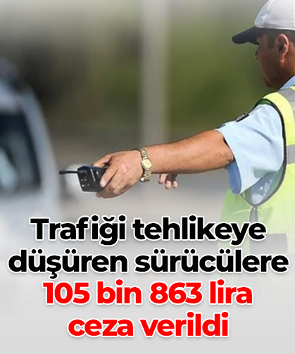 Trafiği tehlikeye düşüren sürücülere 105 bin 863 lira  ceza verildi