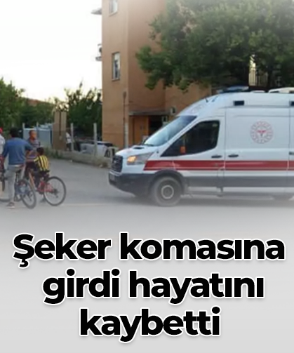 Şeker komasına  girdi hayatını kaybetti