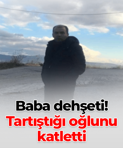 Baba dehşeti! Tartıştığı oğlunu katletti