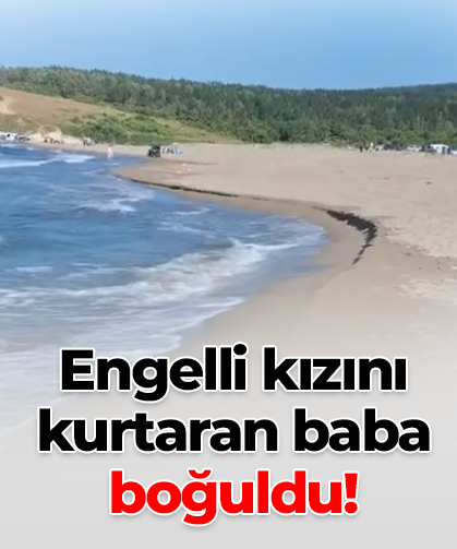 Engelli kızını kurtaran baba boğuldu!
