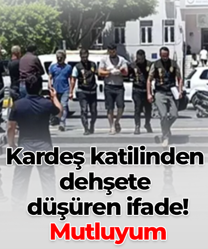 Kardeş katilinden dehşete  düşüren ifade!  Mutluyum