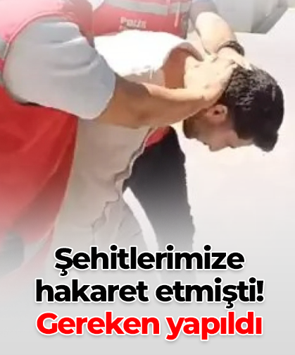 Şehitlerimize hakaret etmişti! Gereken yapıldı