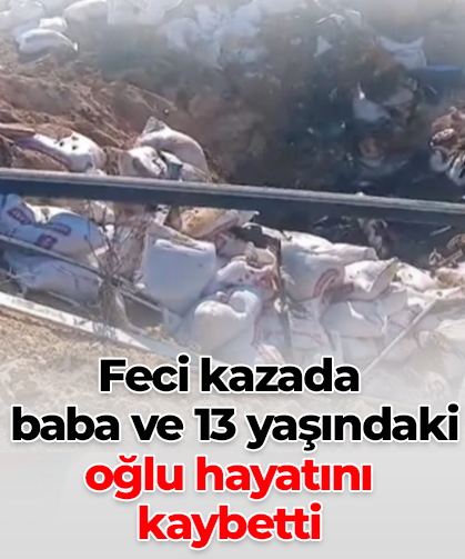 Feci kazada  baba ve 13 yaşındaki oğlu hayatını kaybetti