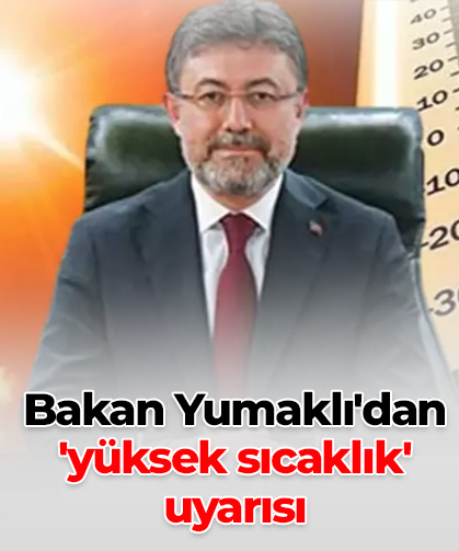 Bakan Yumaklı'dan 'yüksek sıcaklık' uyarısı
