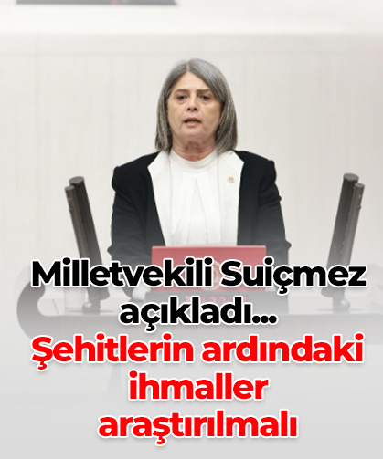 Milletvekili Suiçmez açıkladı... Şehitlerin ardındaki  ihmaller araştırılmalı