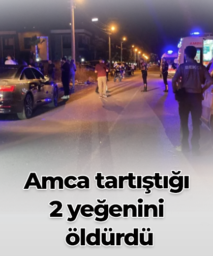 Amca tartıştığı  2 yeğenini  öldürdü