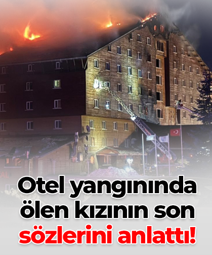 Otel yangınında ölen kızının son sözlerini anlattı!