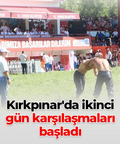 Kırkpınar’da ikinci gün heyecanı başladı: 64 pehlivan çayıra çıktı