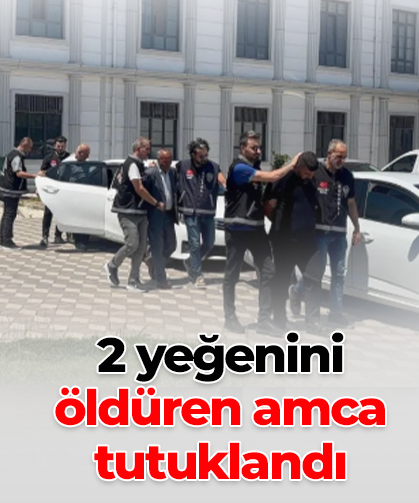 2 yeğenini öldüren amca tutuklandı