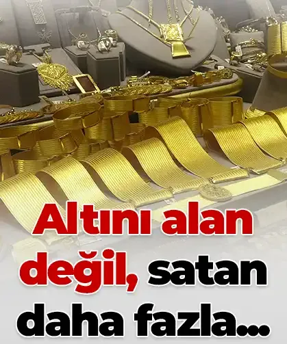 Altını alan değil satan daha fazla...