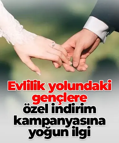 Evlilik yolundaki gençlere özel indirim kampanyasına yoğun ilgi
